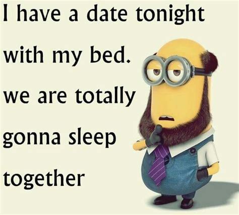 I Have A Date With My Bed We Are Totally Gonna Sleep Together Hehehe