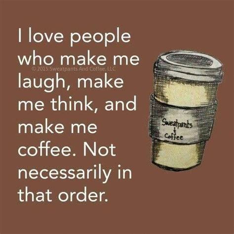i love people who make me laugh make me think and make me coffee not necessarily in that order