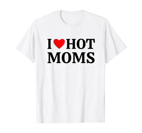 I Love Hot Moms T Shirt Clothing