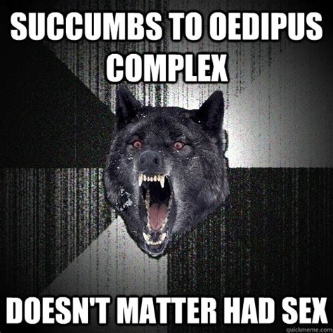 succumbs to oedipus complex doesn t matter had sex insanity wolf quickmeme