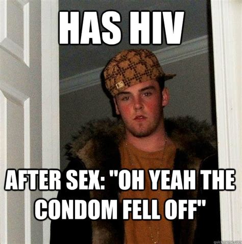 Has Hiv After Sex Oh Yeah The Condom Fell Off Scumbag Steve