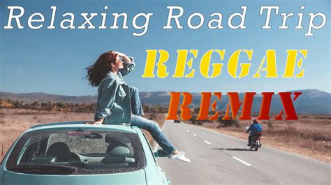 top 100 relaxing reggae road trip mix best 100 nonstop reggae remix