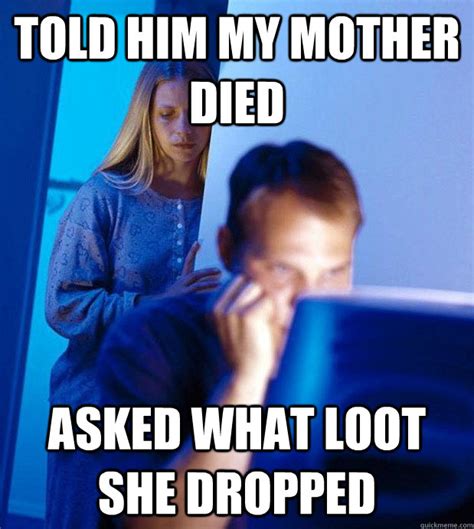 told him my mother died asked what loot she dropped gamer husband quickmeme