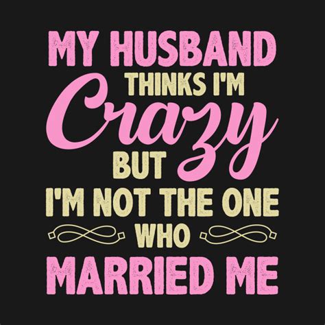 My Husband Thinks Im Crazy Wife Wife Humor T Shirt Teepublic