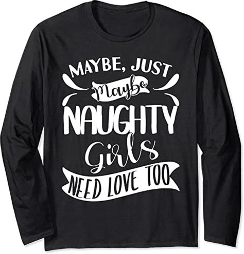 maybe just maybe naughty girls need love too langarmshirt amazon de