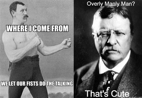 overly manly man  theodore roosevelt overly manly man   meme