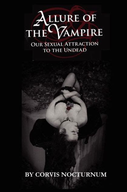 Allure Of The Vampire Our Sexual Attraction To The Undead By Corvis