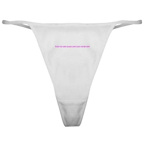 fuck my wet pussy and cum ins classic thong by custom cafepress
