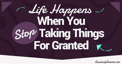 life    stop    granted consciously