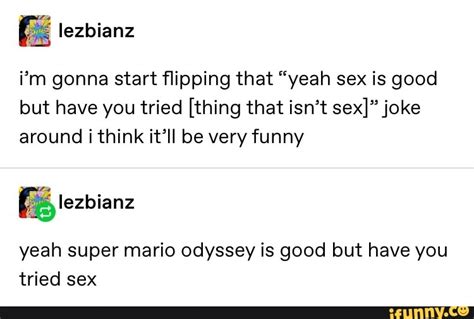 I’m Gonna Start ﬂipping That “yeah Sex Is Good But Have You Tried