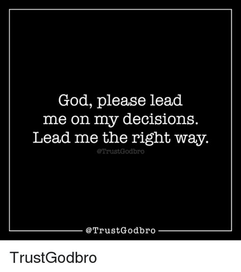 God Please Lead Me On My Decisions Lead Me The Right Way
