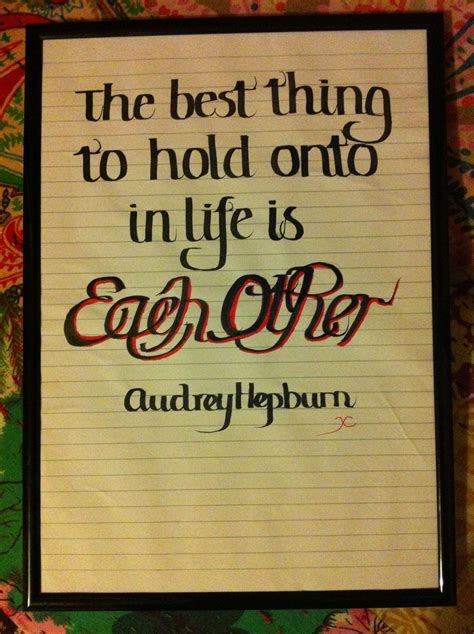 The Best Thing To Hold Onto In Life Is Each Other Audrey