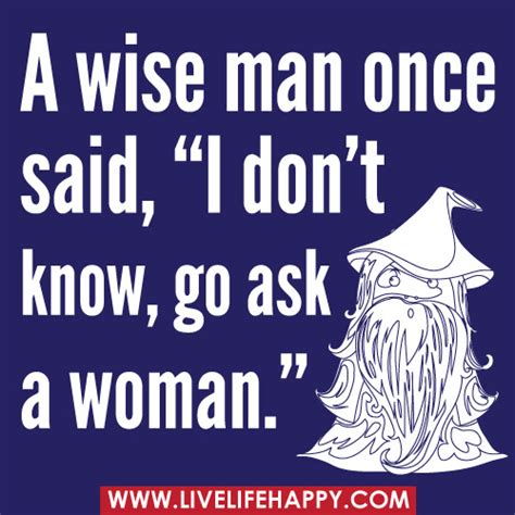 A Wise Man Once Said I Don T Know Go Ask A Woman Flickr
