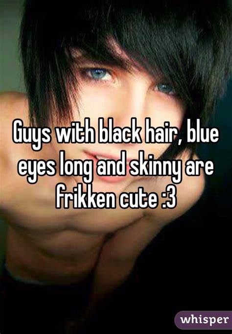Guys With Black Hair Blue Eyes Long And Skinny Are
