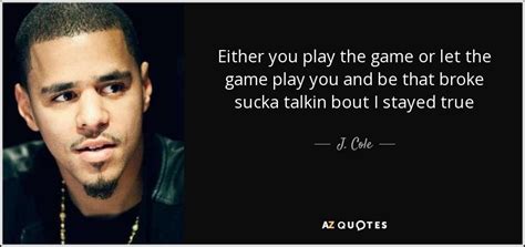 J Cole Quote Either You Play The Game Or Let The Game