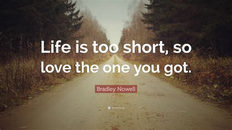 bradley nowell quote “life is too short so love the one