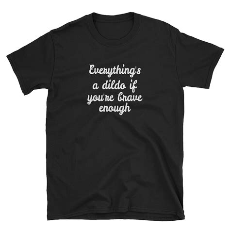 Brave Dildo T Shirt Everything Is A Dildo Sex Joke Shirt Etsy