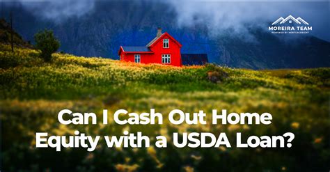 cash  home equity   usda loan moreira team mortgage