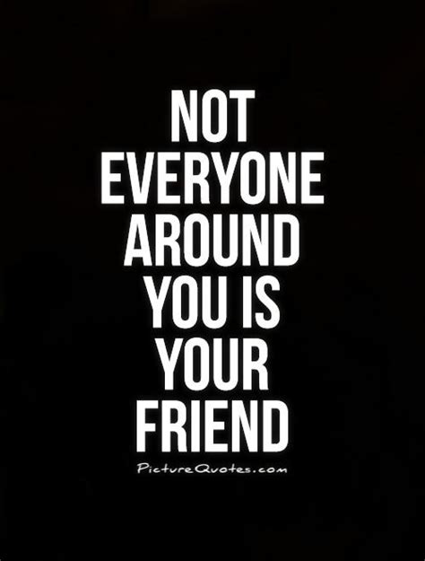 not everyone around you is your friend picture quotes