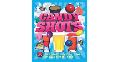 candy shots 150 decadent delicious drinks for your sweet tooth by