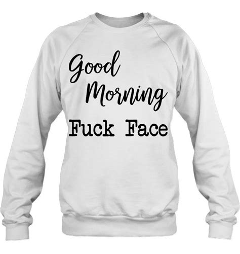 Good Morning Fuck Face Version2 T Shirts Hoodies Sweatshirts And Merch