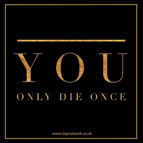 you only die once but you live everyday slaylebrity