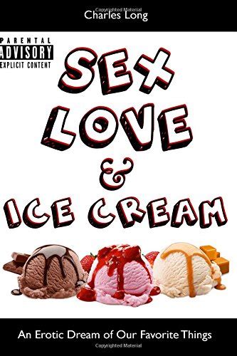 Sex Love And Ice Cream An Erotic Dream Of Our Favorite Things Long