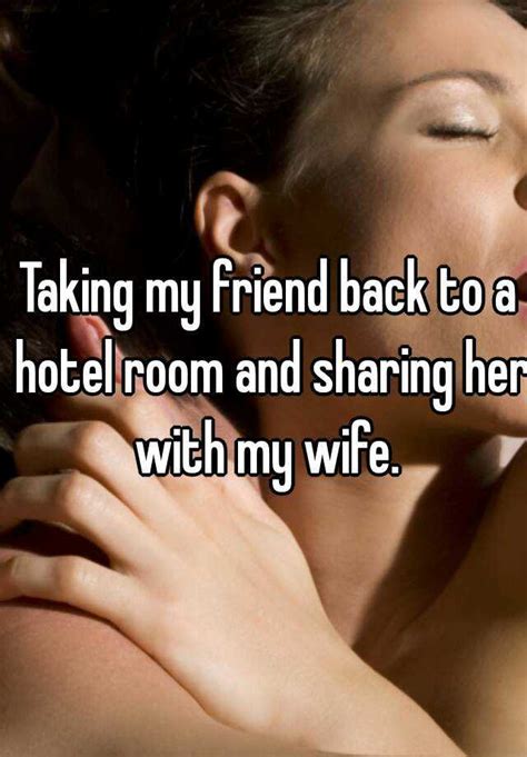 taking my friend back to a hotel room and sharing her with