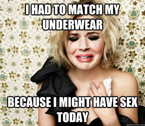 i had to match my underwear because i might have sex today hot girl problems quickmeme