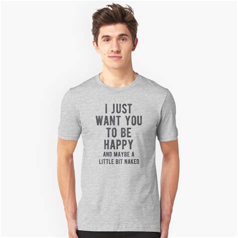 I Just Want You To Be Happy And Maybe A Little Bit Naked T Shirt By
