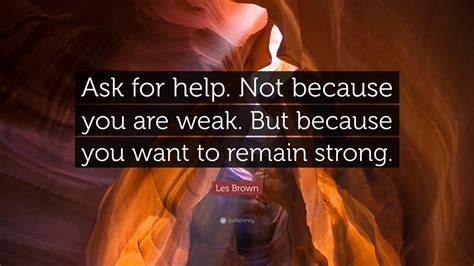 quote on asking for help les brown quote ask for help not because