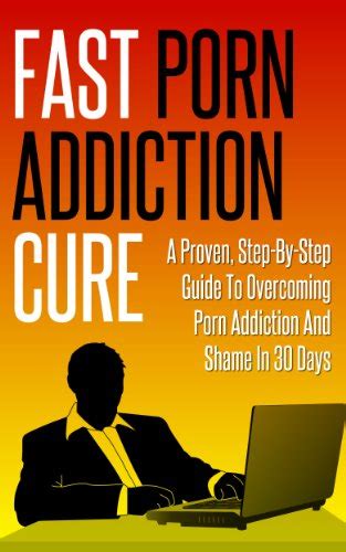 Fast Porn Addiction Cure A Proven Step By Step Guide To Overcoming