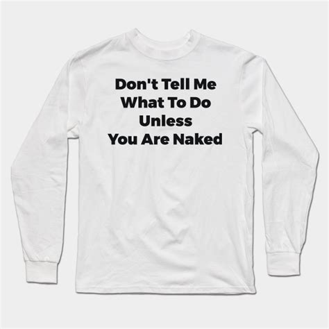 Dont Tell Me What To Do Unless You Are Naked Funny Quote Sarcastic