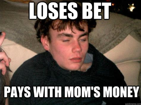 Loses Bet Pays With Mom S Money Scumbag Stokes Quickmeme