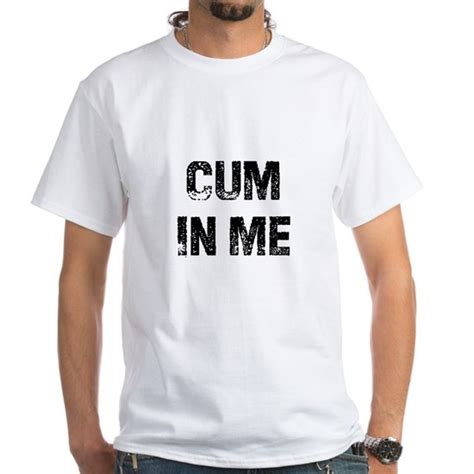 Cum In Me Men S Value T Shirt Cum In Me White T Shirt By Adult Words On