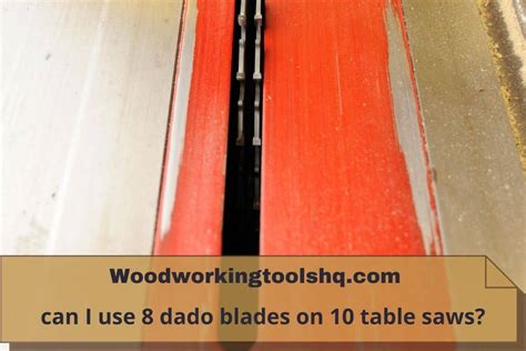Can I Use 8 Dado Blades On 10 Table Saws Woodworkingtoolshq