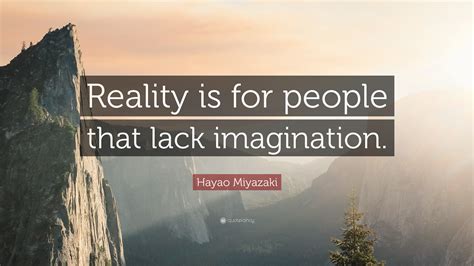 hayao miyazaki quote reality   people  lack imagination