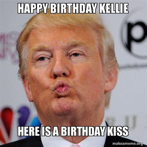 happy birthday kellie    birthday kiss donald trump kissing