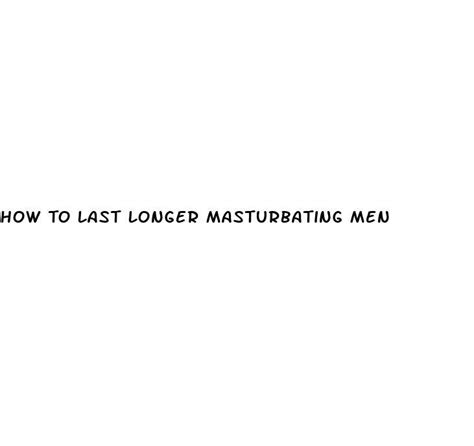 How To Last Longer Masturbating Men Ecptote Website