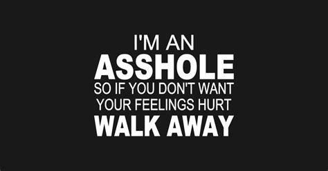 I M A Asshole So If You Don T Want Your Feelings Hurt Walk Away Im An