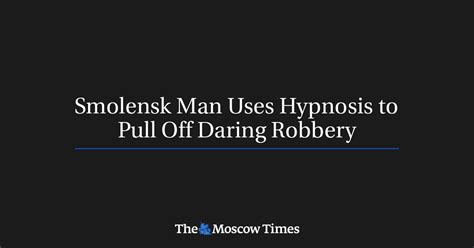 smolensk man uses hypnosis to pull off daring robbery