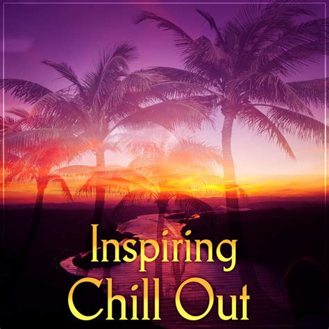 inspiring chill out inspiring music best chill out sounds by
