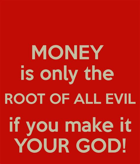 Money Is Only The Root Of All Evil If You Make It Your God Make It