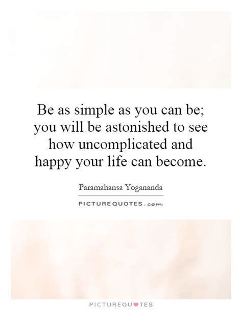 be as simple as you can be you will be astonished to see how