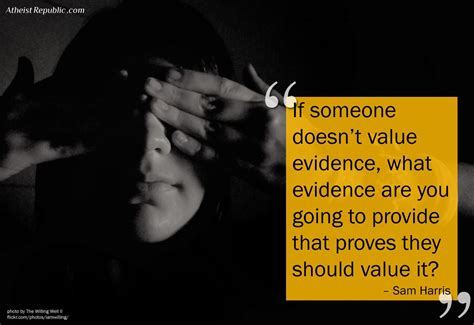 if someone doesn t value evidence ~ sam harris atheist quotes