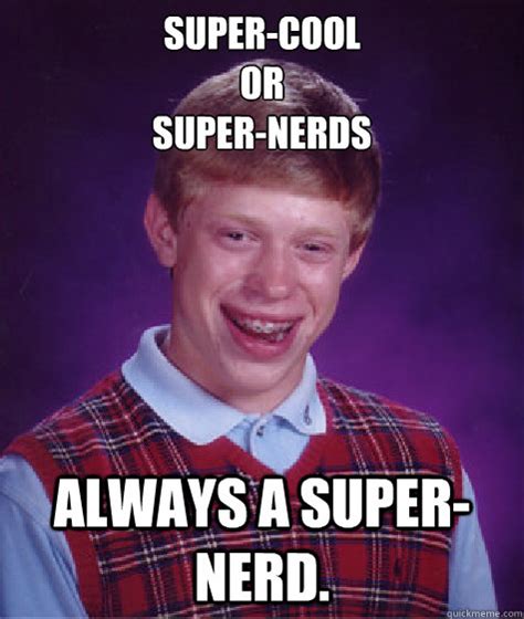 Super Cool Or Super Nerds Always A Super Nerd Bad Luck