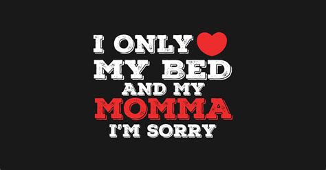 I Only Love My Bed And My Momma I M Sorry Funny I Only Love My Bed