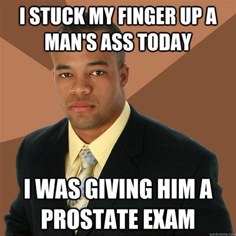 i stuck my finger up a man s ass today i was giving him a prostate exam successful black man