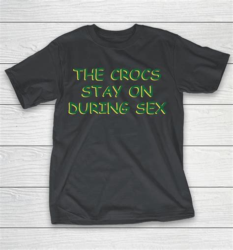 The Crocs Stay On During Sex Shirts Woopytee