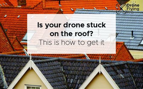 drone  stuck   roof safe
